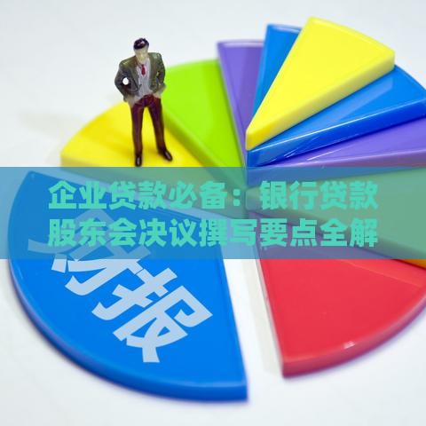 企业贷款必备：银行贷款股东会决议撰写要点全解析