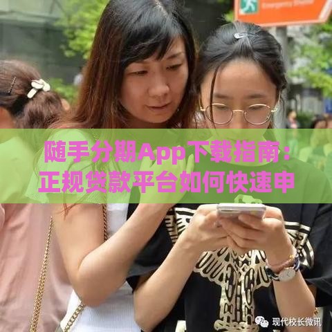 随手分期App下载指南：正规贷款平台如何快速申请到账