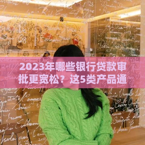 2023年哪些银行贷款审批更宽松？这5类产品通过率高