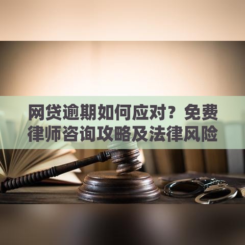网贷逾期如何应对？免费律师咨询攻略及法律风险解析