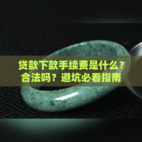 贷款下款手续费是什么？合法吗？避坑必看指南
