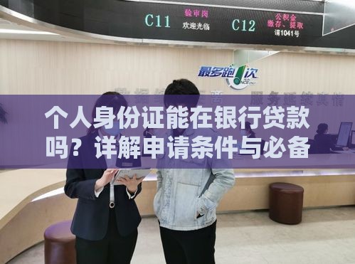 个人身份证能在银行贷款吗？详解申请条件与必备材料