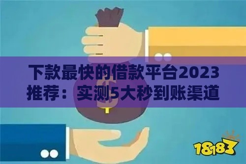 下款最快的借款平台2023推荐：实测5大秒到账渠道