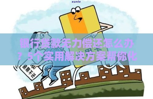 银行贷款无力偿还怎么办？5个实用解决方案帮你化解危机
