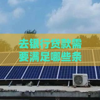 去银行贷款需要满足哪些条件？一文读懂申请流程与资质要求