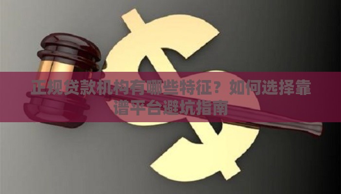 正规贷款机构有哪些特征？如何选择靠谱平台避坑指南