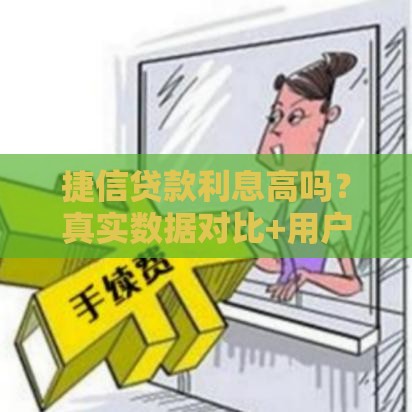 捷信贷款利息高吗？真实数据对比+用户反馈分析