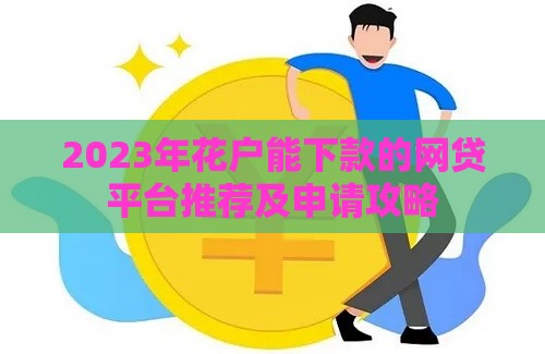 2023年花户能下款的网贷平台推荐及申请攻略