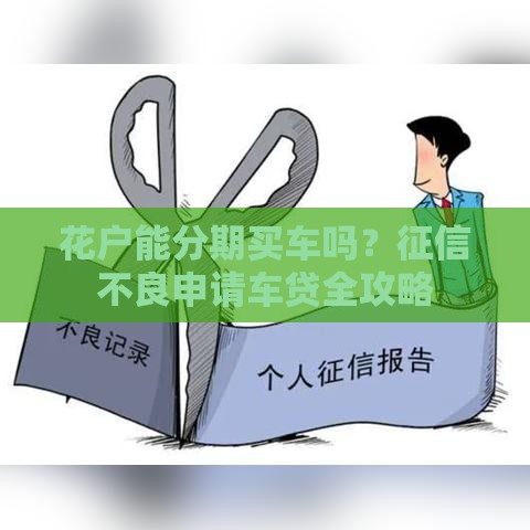 花户能分期买车吗？征信不良申请车贷全攻略