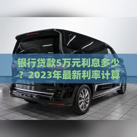 银行贷款5万元利息多少？2023年最新利率计算及省钱技巧