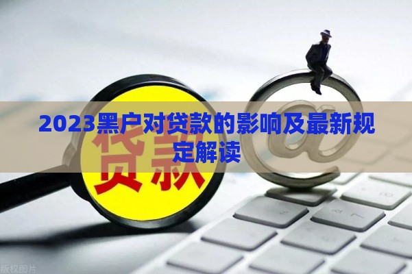 2023黑户对贷款的影响及最新规定解读