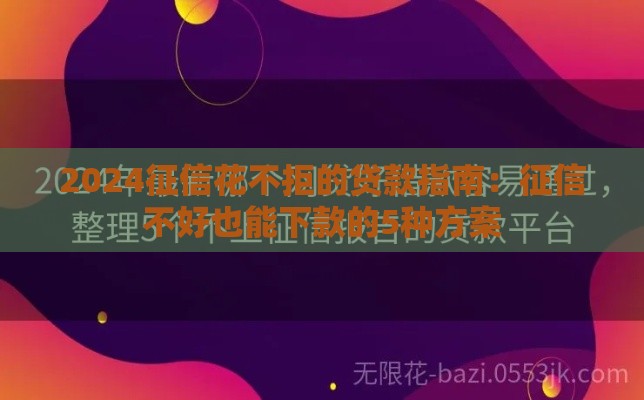 2024征信花不拒的贷款指南：征信不好也能下款的5种方案