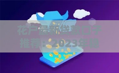 花户最新贷款口子推荐：2023年稳定下款平台与申请技巧解析