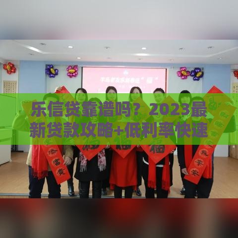 乐信贷靠谱吗？2023最新贷款攻略+低利率快速下款技巧