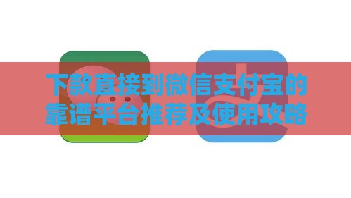 下款直接到微信支付宝的靠谱平台推荐及使用攻略