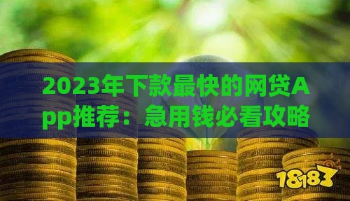 2023年下款最快的网贷App推荐：急用钱必看攻略