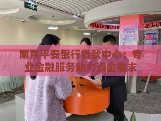 南京平安银行贷款中心：专业金融服务助力资金需求