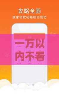 一万以内不看征信贷款平台推荐：小额急用钱必看攻略