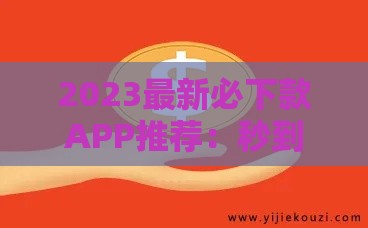 2023最新必下款APP推荐：秒到账、低门槛，急用钱必看！