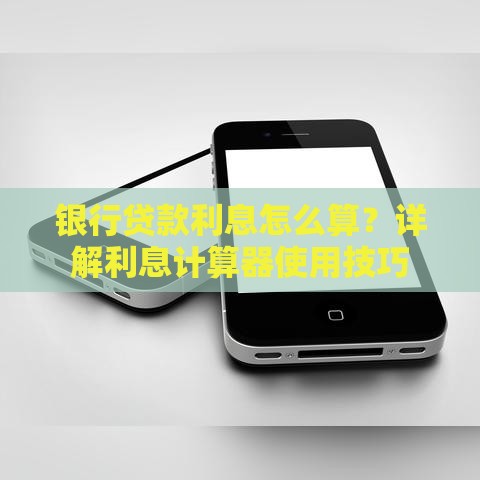 银行贷款利息怎么算？详解利息计算器使用技巧