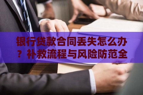 银行贷款合同丢失怎么办？补救流程与风险防范全指南