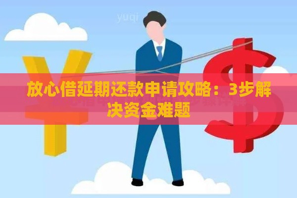 放心借延期还款申请攻略：3步解决资金难题