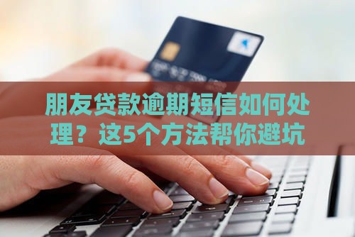 朋友贷款逾期短信如何处理？这5个方法帮你避坑