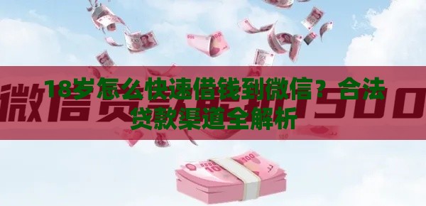 18岁怎么快速借钱到微信？合法贷款渠道全解析