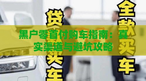 黑户零首付购车指南：真实渠道与避坑攻略