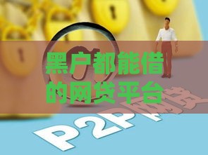 黑户都能借的网贷平台有哪些？2023最新低门槛贷款推荐