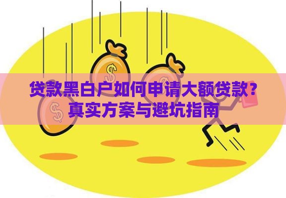 贷款黑白户如何申请大额贷款？真实方案与避坑指南