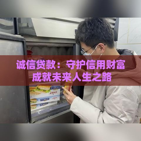 诚信贷款:守护信用财富 成就未来人生之路 诚信贷款:守护信用财富 成就未来人生之路