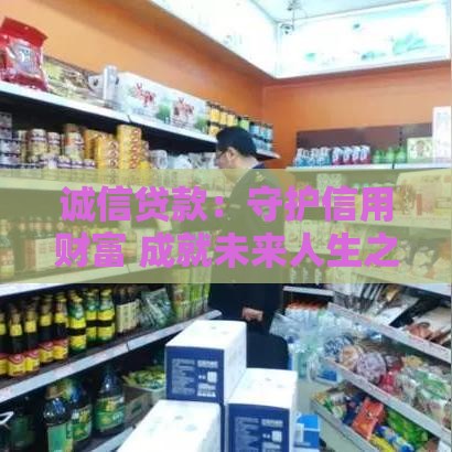 诚信贷款:守护信用财富 成就未来人生之路 诚信贷款:守护信用财富 成就未来人生之路
