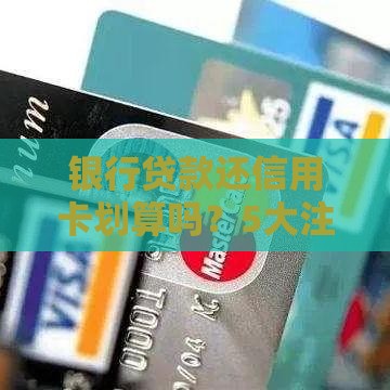 银行贷款还信用卡划算吗？5大注意事项帮你避坑