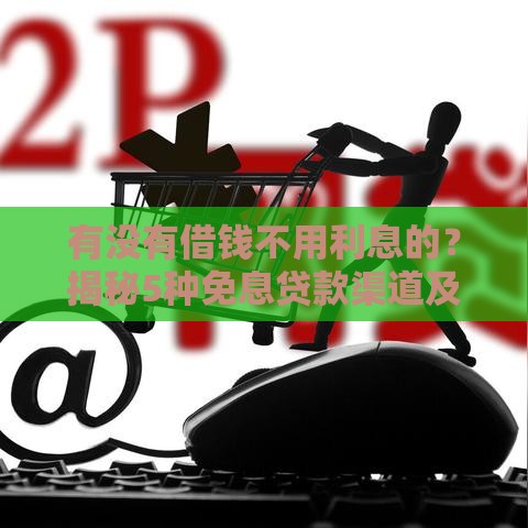 有没有借钱不用利息的？揭秘5种免息贷款渠道及隐藏风险