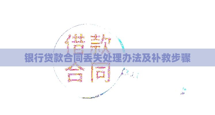 银行贷款合同丢失处理办法及补救步骤