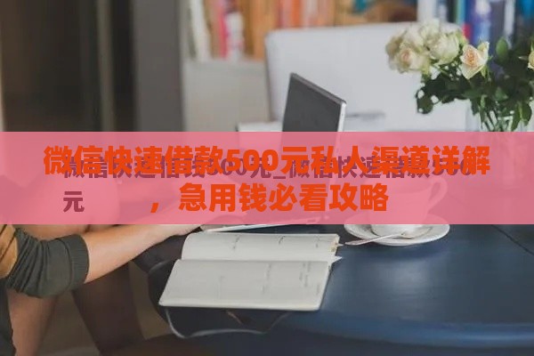 微信快速借款500元私人渠道详解，急用钱必看攻略