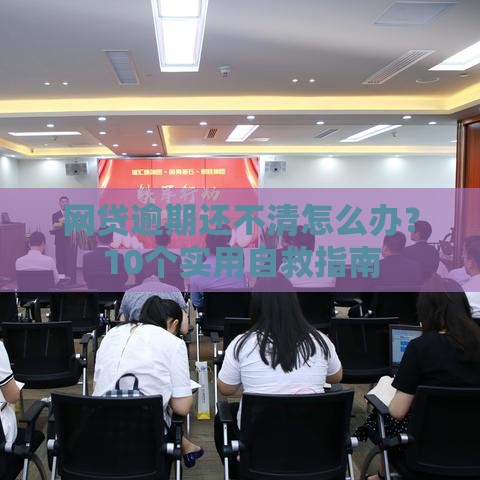网贷逾期还不清怎么办？10个实用自救指南