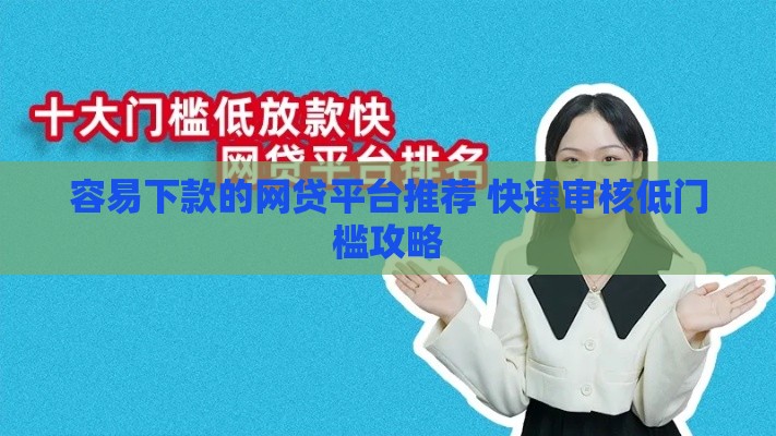 容易下款的网贷平台推荐 快速审核低门槛攻略