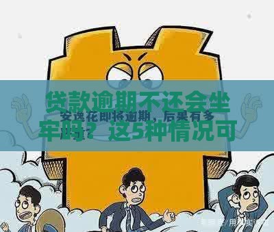 贷款逾期不还会坐牢吗？这5种情况可能涉及刑事责任
