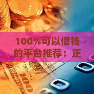 100%可以借钱的平台推荐：正规渠道借款必看指南