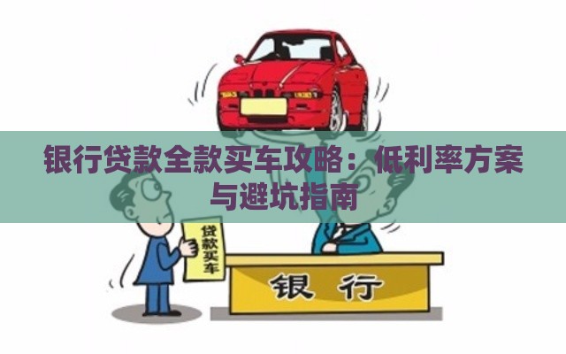 银行贷款全款买车攻略：低利率方案与避坑指南