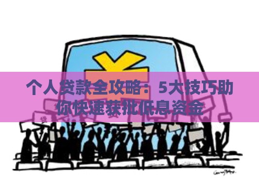 个人贷款全攻略：5大技巧助你快速获批低息资金
