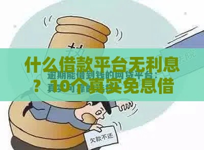 什么借款平台无利息？10个真实免息借款渠道解析