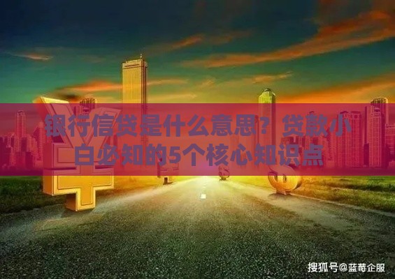 银行信贷是什么意思？贷款小白必知的5个核心知识点