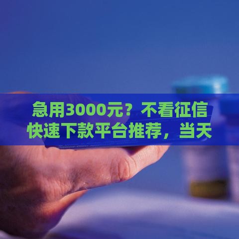 急用3000元?不看征信快速下款平台推荐,当天到账无压力 急用3000元?不看征信快速下款平台推荐,当天到账无压力