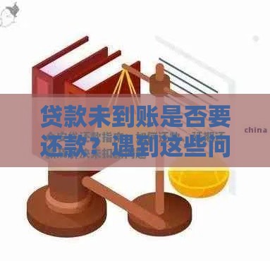 贷款未到账是否要还款？遇到这些问题该怎么办