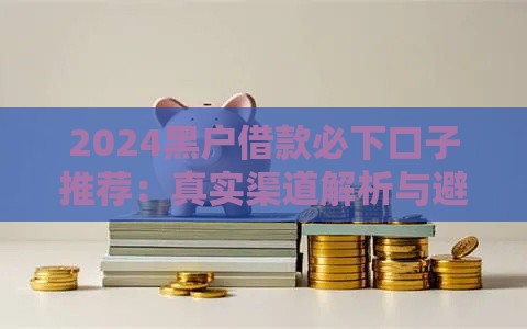 2024黑户借款必下口子推荐：真实渠道解析与避坑指南