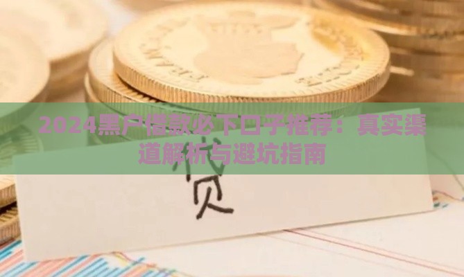 2024黑户借款必下口子推荐：真实渠道解析与避坑指南