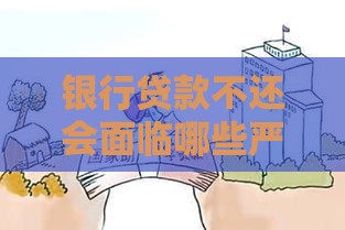 银行贷款不还会面临哪些严重后果?这5点必须了解 银行贷款不还会面临哪些严重后果?这5点必须了解